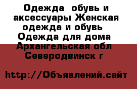 Одежда, обувь и аксессуары Женская одежда и обувь - Одежда для дома. Архангельская обл.,Северодвинск г.
